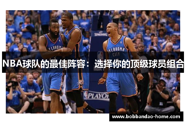 NBA球队的最佳阵容：选择你的顶级球员组合