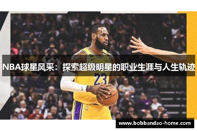 NBA球星风采：探索超级明星的职业生涯与人生轨迹