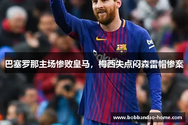 巴塞罗那主场惨败皇马，梅西失点闷森雷帽惨案