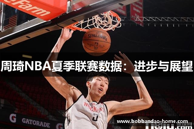 周琦NBA夏季联赛数据：进步与展望