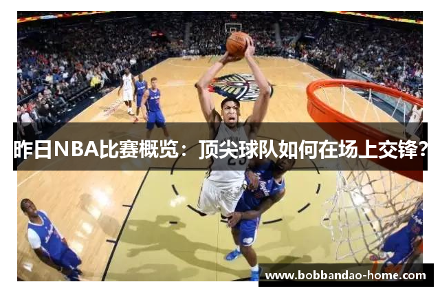 昨日NBA比赛概览：顶尖球队如何在场上交锋？