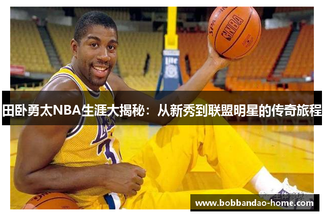 田卧勇太NBA生涯大揭秘：从新秀到联盟明星的传奇旅程