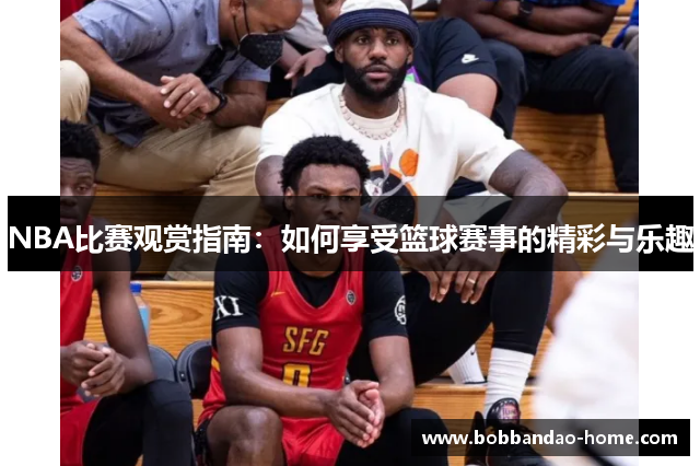 NBA比赛观赏指南：如何享受篮球赛事的精彩与乐趣