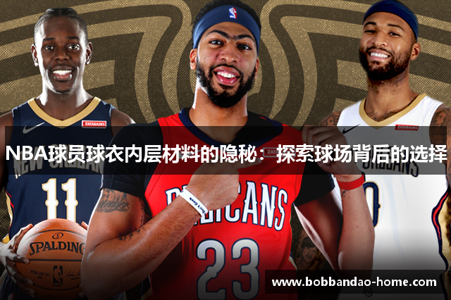 NBA球员球衣内层材料的隐秘：探索球场背后的选择