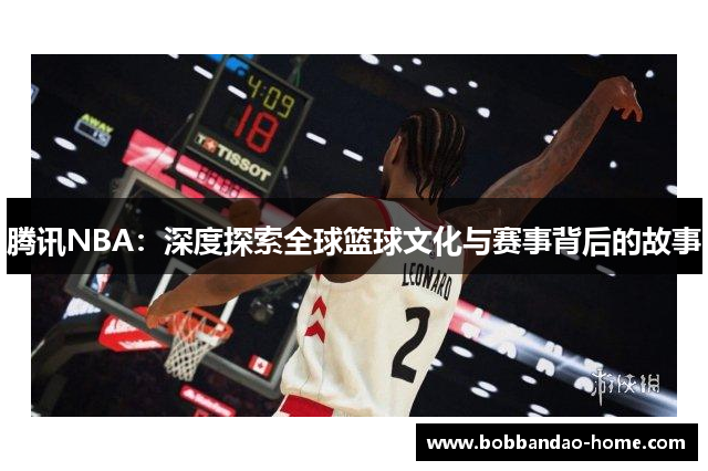 腾讯NBA：深度探索全球篮球文化与赛事背后的故事