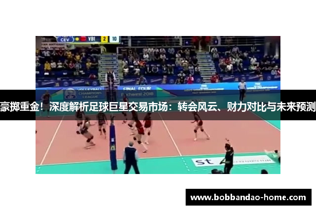豪掷重金！深度解析足球巨星交易市场：转会风云、财力对比与未来预测