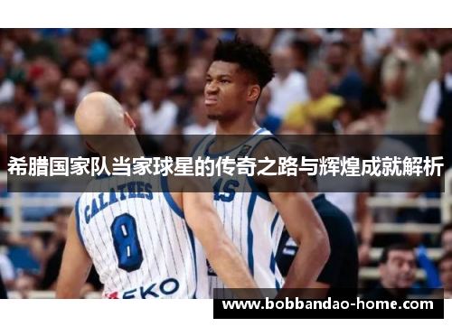 希腊国家队当家球星的传奇之路与辉煌成就解析