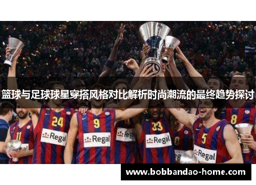 篮球与足球球星穿搭风格对比解析时尚潮流的最终趋势探讨