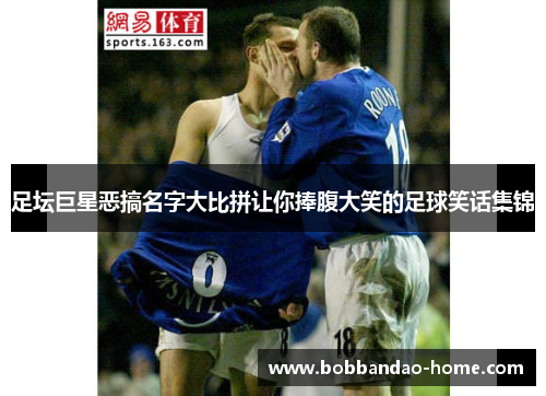 足坛巨星恶搞名字大比拼让你捧腹大笑的足球笑话集锦