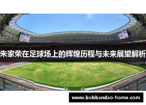 朱家荣在足球场上的辉煌历程与未来展望解析