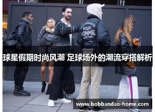 球星假期时尚风潮 足球场外的潮流穿搭解析