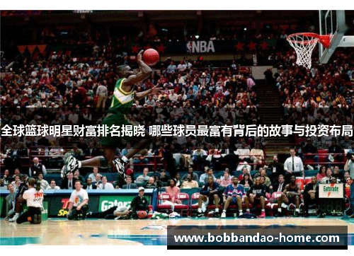 全球篮球明星财富排名揭晓 哪些球员最富有背后的故事与投资布局
