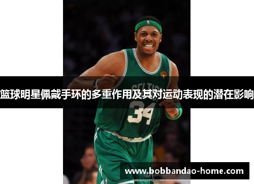 篮球明星佩戴手环的多重作用及其对运动表现的潜在影响
