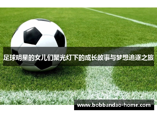 足球明星的女儿们聚光灯下的成长故事与梦想追逐之旅