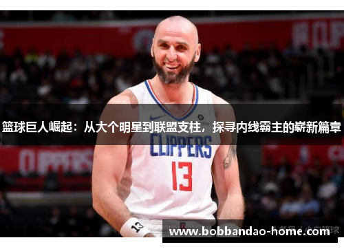 篮球巨人崛起：从大个明星到联盟支柱，探寻内线霸主的崭新篇章